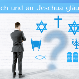 "Jüdisch und an Jeschua gläubig - passt das zusammen?"