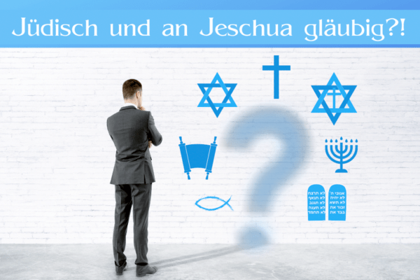 "Jüdisch und an Jeschua gläubig - passt das zusammen?"